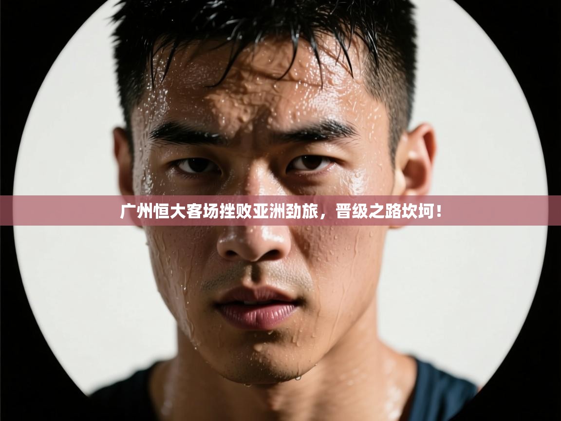 广州恒大客场挫败亚洲劲旅，晋级之路坎坷！  第2张