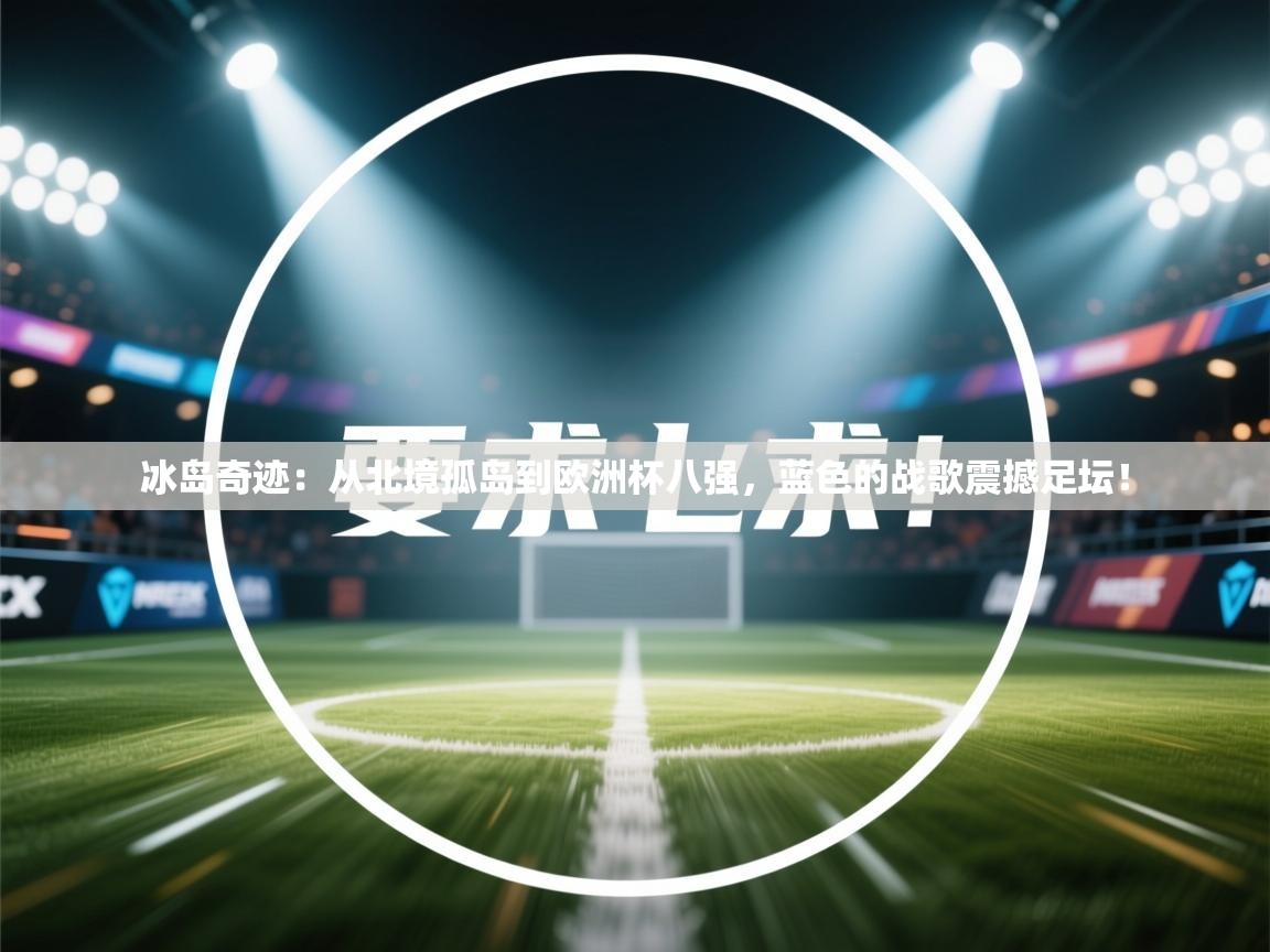 冰岛奇迹：从北境孤岛到欧洲杯八强，蓝色的战歌震撼足坛！  第2张